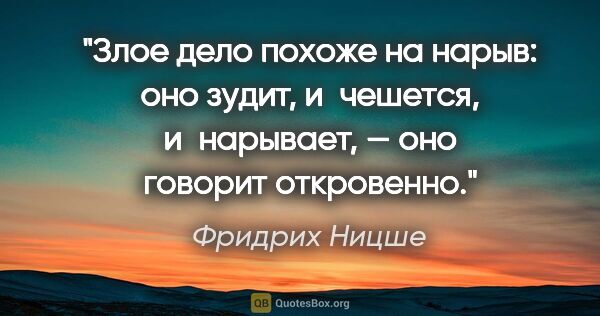 Фридрих Ницше цитата: "Злое дело похоже на нарыв: оно зудит, и чешется, и нарывает, —..."