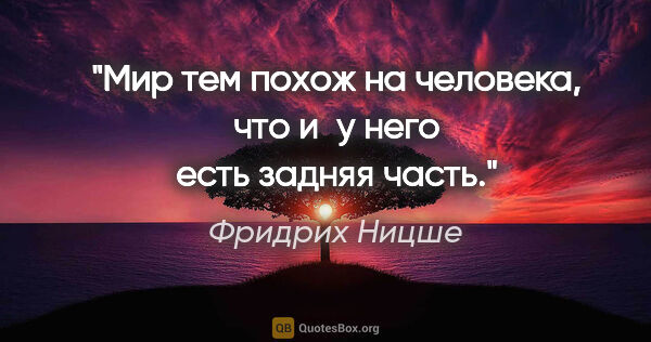 Фридрих Ницше цитата: "Мир тем похож на человека, что и у него есть задняя часть."