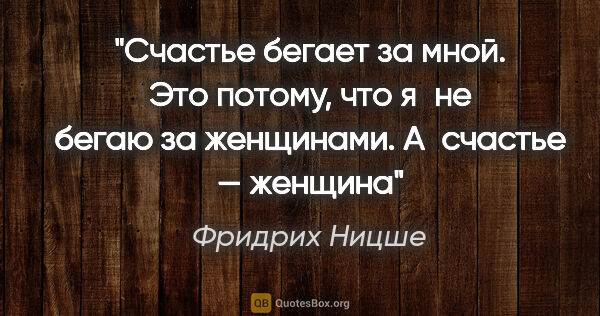 Фридрих Ницше цитата: "Счастье бегает за мной. Это потому, что я не бегаю за..."