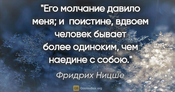 Фридрих Ницше цитата: "Его молчание давило меня; и поистине, вдвоем человек бывает..."