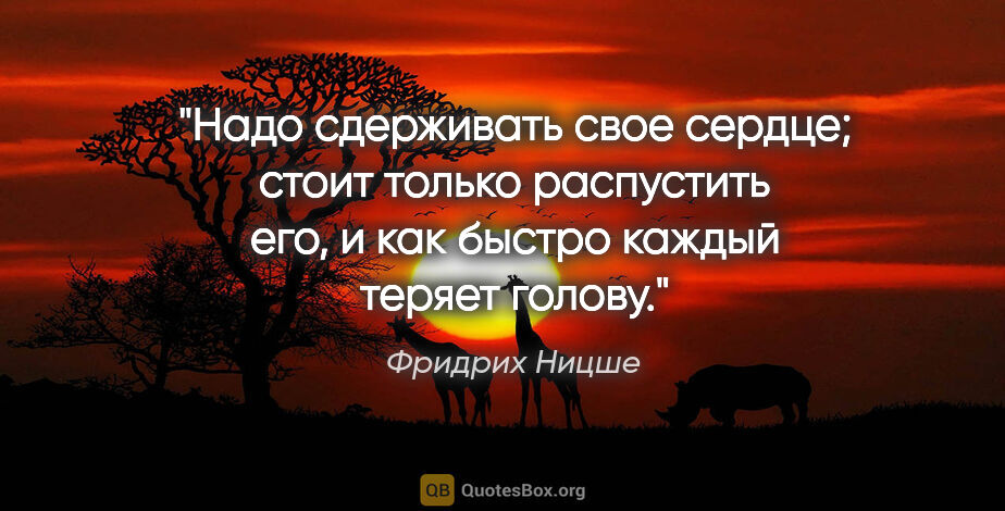 Фридрих Ницше цитата: "Надо сдерживать свое сердце; стоит только распустить его,..."