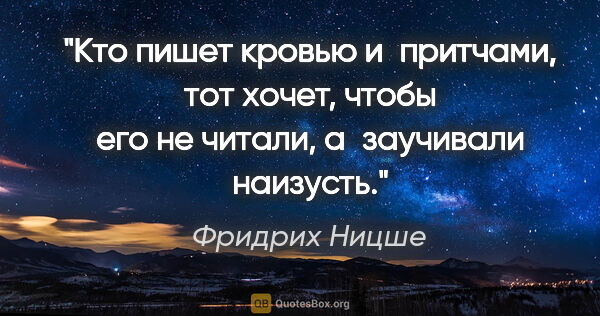 Фридрих Ницше цитата: "Кто пишет кровью и притчами, тот хочет, чтобы его не читали,..."