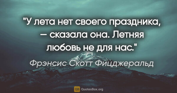 Фрэнсис Скотт Фицджеральд цитата: "У лета нет своего праздника, — сказала она. Летняя любовь не..."