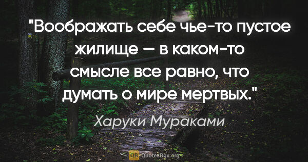 Харуки Мураками цитата: "Воображать себе чье-то пустое жилище — в каком-то смысле все..."