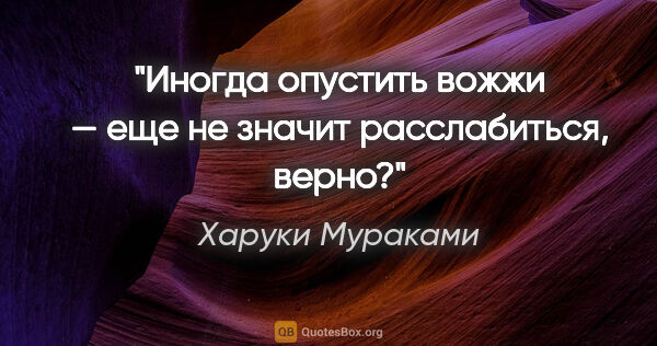 Харуки Мураками цитата: "Иногда опустить вожжи — еще не значит расслабиться, верно?"