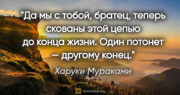 Харуки Мураками цитата: "Да мы с тобой, братец, теперь скованы этой цепью до конца..."