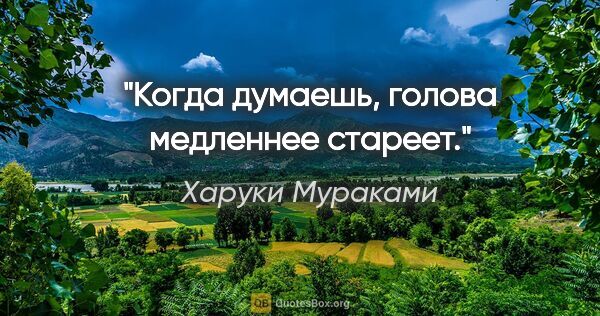 Харуки Мураками цитата: "Когда думаешь, голова медленнее стареет."