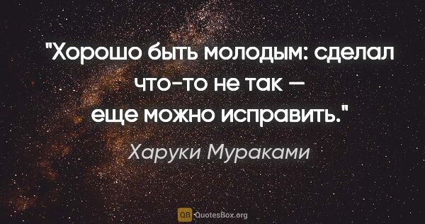 Харуки Мураками цитата: "Хорошо быть молодым: сделал что-то не так — еще можно исправить."