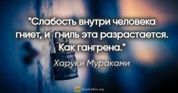 Харуки Мураками цитата: "Слабость внутри человека гниет, и гниль эта разрастается. Как..."