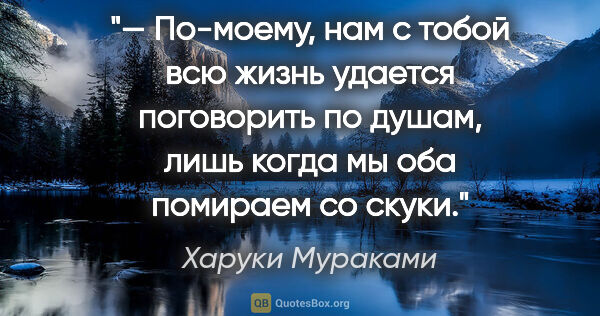 Харуки Мураками цитата: "— По-моему, нам с тобой всю жизнь удается поговорить по душам,..."