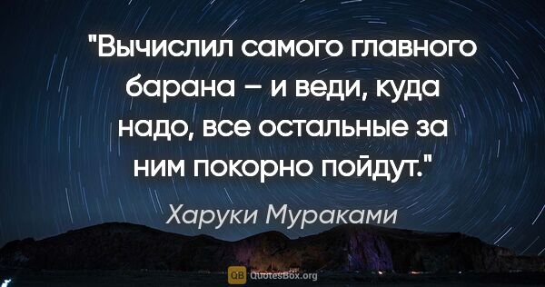 Харуки Мураками цитата: "Вычислил самого главного барана – и веди, куда надо, все..."