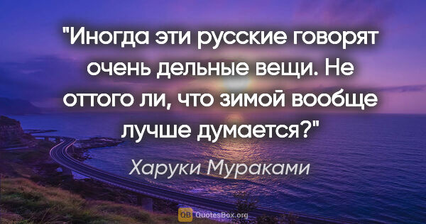 Харуки Мураками цитата: "Иногда эти русские говорят очень дельные вещи. Не оттого ли,..."