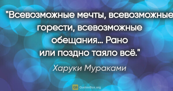 Харуки Мураками цитата: "Всевозможные мечты,

всевозможные горести,

всевозможные..."