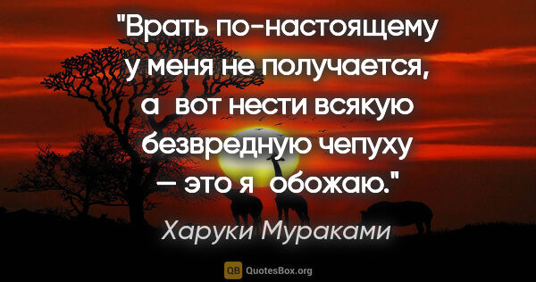 Харуки Мураками цитата: "Врать по-настоящему у меня не получается, а вот нести всякую..."