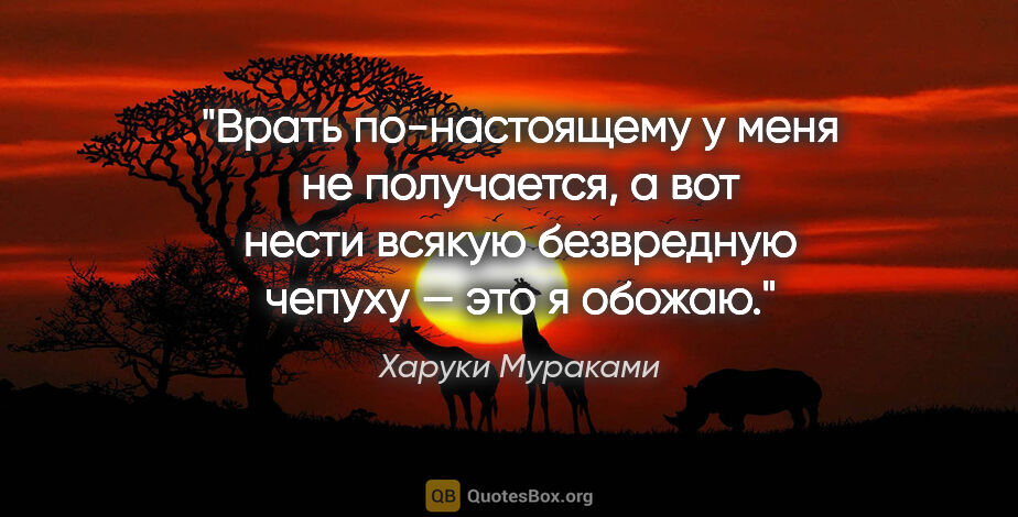 Харуки Мураками цитата: "Врать по-настоящему у меня не получается, а вот нести всякую..."