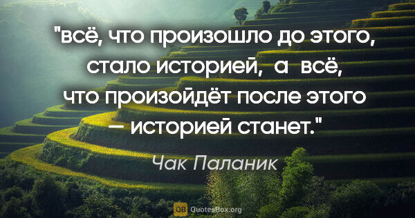 Чак Паланик цитата: "всё, что произошло до этого, стало историей,  а всё, что..."