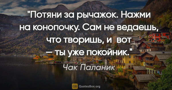 Чак Паланик цитата: "Потяни за рычажок. Нажми на конопочку. Сам не ведаешь, что..."