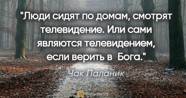 Чак Паланик цитата: "Люди сидят по домам, смотрят телевидение. Или сами являются..."