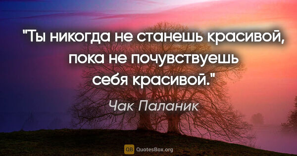 Чак Паланик цитата: "Ты никогда не станешь красивой, пока не почувствуешь себя..."