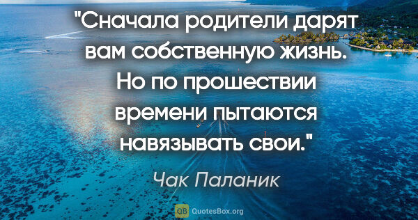 Чак Паланик цитата: "Сначала родители дарят вам собственную жизнь. Но по прошествии..."