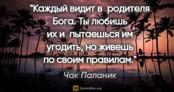 Чак Паланик цитата: "Каждый видит в родителя Бога. Ты любишь их и пытаешься им..."