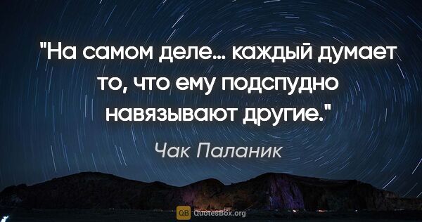 Чак Паланик цитата: "На самом деле… каждый думает то, что ему подспудно навязывают..."