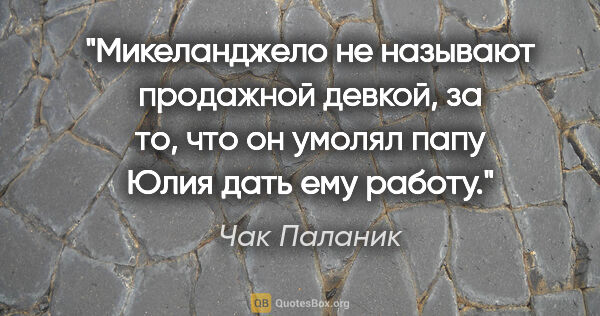 Чак Паланик цитата: "Микеланджело не называют продажной девкой, за то, что он..."