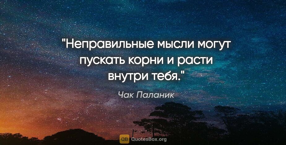 Чак Паланик цитата: "Неправильные мысли могут пускать корни и расти внутри тебя."