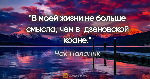 Чак Паланик цитата: "В моей жизни не больше смысла, чем в дзеновской коане."