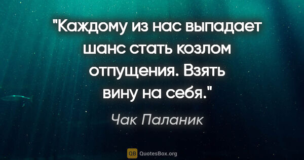 Чак Паланик цитата: "Каждому из нас выпадает шанс стать козлом отпущения. Взять..."