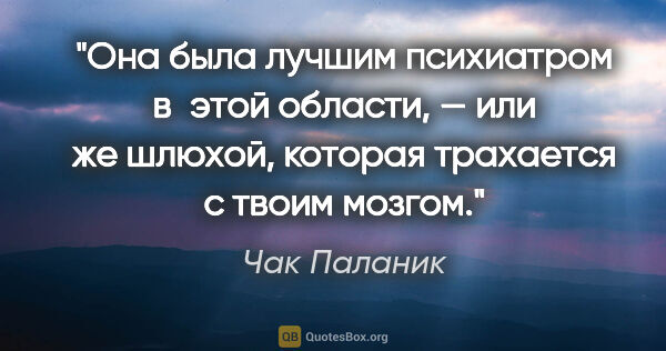 Чак Паланик цитата: "Она была лучшим психиатром в этой области, — или же шлюхой,..."