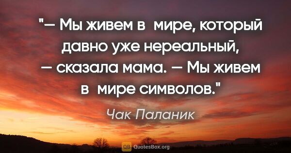 Чак Паланик цитата: "— Мы живем в мире, который давно уже нереальный, — сказала..."