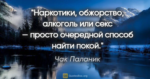 Чак Паланик цитата: "Наркотики, обжорство, алкоголь или секс — просто очередной..."