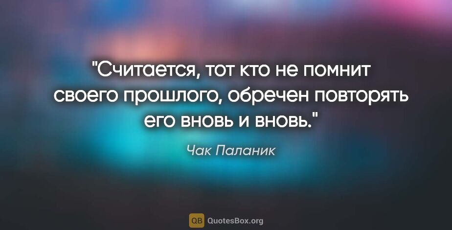 Чак Паланик цитата: "Считается, тот кто не помнит своего прошлого, обречен..."