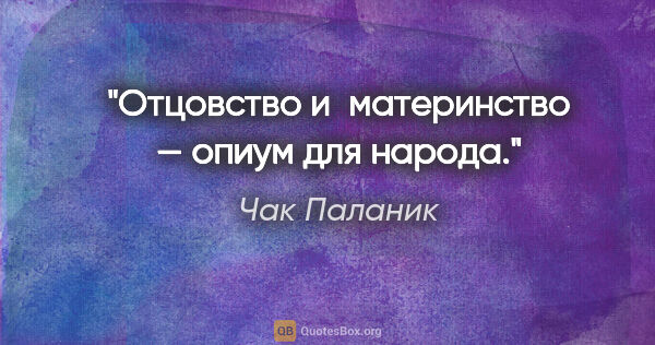 Чак Паланик цитата: "Отцовство и материнство — опиум для народа."