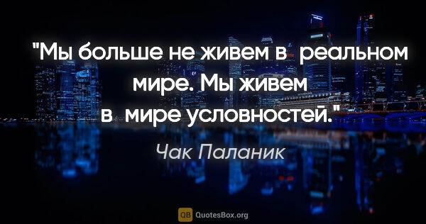 Чак Паланик цитата: "Мы больше не живем в реальном мире. Мы живем в мире условностей."