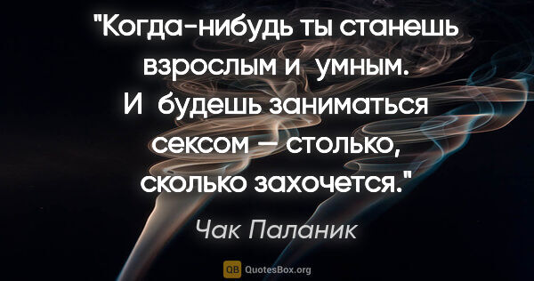 Чак Паланик цитата: "Когда-нибудь ты станешь взрослым и умным.

И будешь заниматься..."