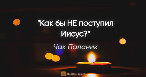 Чак Паланик цитата: "Как бы НЕ поступил Иисус?"