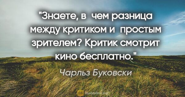 Чарльз Буковски цитата: "Знаете, в чем разница между критиком и простым зрителем?..."