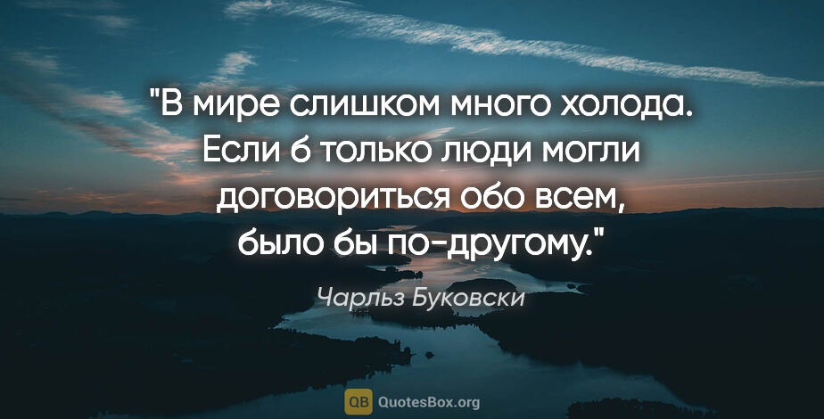 Чарльз Буковски цитата: "В мире слишком много холода. Если б только люди могли..."