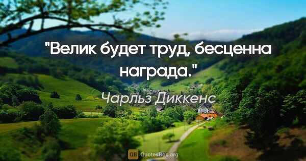 Чарльз Диккенс цитата: "Велик будет труд, бесценна награда."