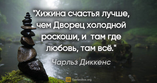 Чарльз Диккенс цитата: "Хижина счастья лучше, чем Дворец холодной роскоши, и там где..."