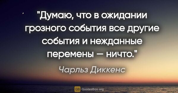 Чарльз Диккенс цитата: "Думаю, что в ожидании грозного события все другие события..."