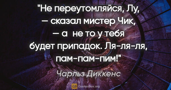 Чарльз Диккенс цитата: "Не переутомляйся, Лу, — сказал мистер Чик, — а не то у тебя..."