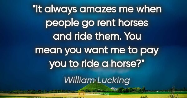 William Lucking quote: "It always amazes me when people go rent horses and ride them...."