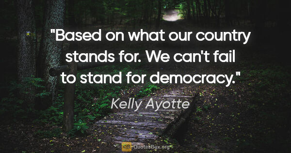 Kelly Ayotte quote: "Based on what our country stands for. We can't fail to stand..."